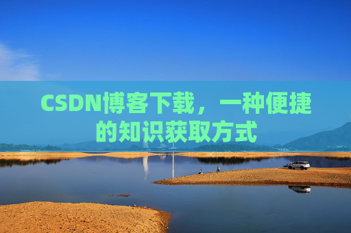 CSDN博客下载，一种便捷的知识获取方式